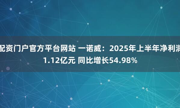 配资门户官方平台网站 一诺威：2025年上半年净利润1.12亿元 同比增长54.98%