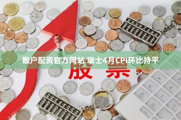 散户配资官方网站 瑞士4月CPI环比持平