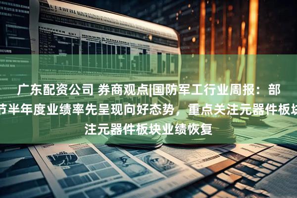 广东配资公司 券商观点|国防军工行业周报：部分上游环节半年度业绩率先呈现向好态势，重点关注元器件板块业绩恢复