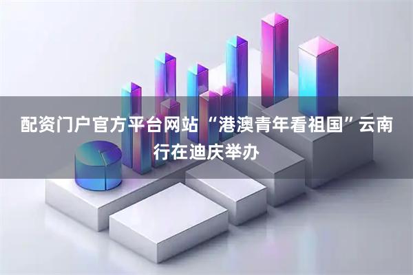 配资门户官方平台网站 “港澳青年看祖国”云南行在迪庆举办