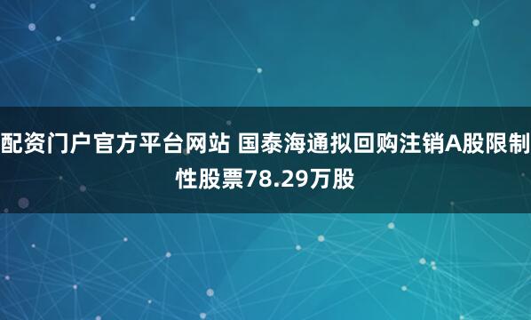 配资门户官方平台网站 国泰海通拟回购注销A股限制性股票78.29万股